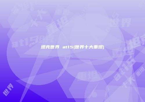 坦克世界 at15(世界十大重坦)