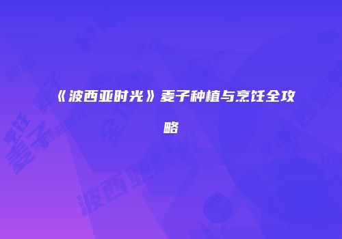 《波西亚时光》麦子种植与烹饪全攻略