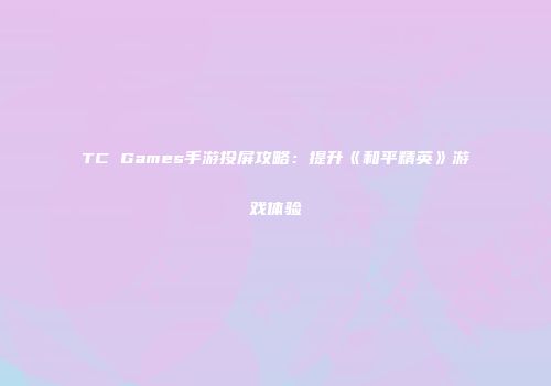 TC Games手游投屏攻略：提升《和平精英》游戏体验