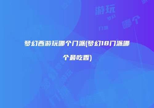 梦幻西游玩哪个门派(梦幻18门派哪个最吃香)