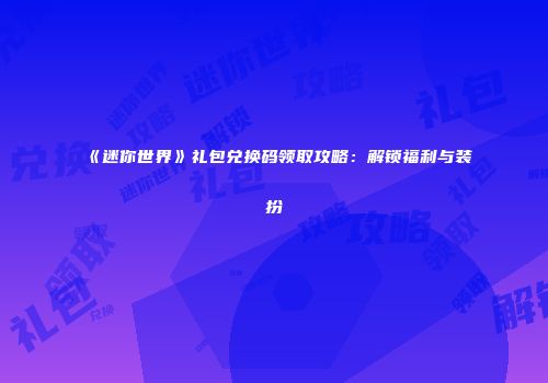 《迷你世界》礼包兑换码领取攻略：解锁福利与装扮