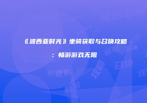 《波西亚时光》坐骑获取与召唤攻略：畅游游戏无阻