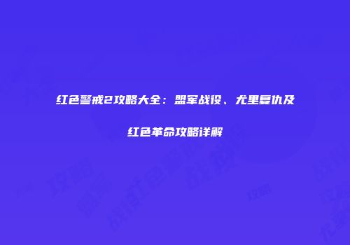 红色警戒2攻略大全：盟军战役、尤里复仇及红色革命攻略详解