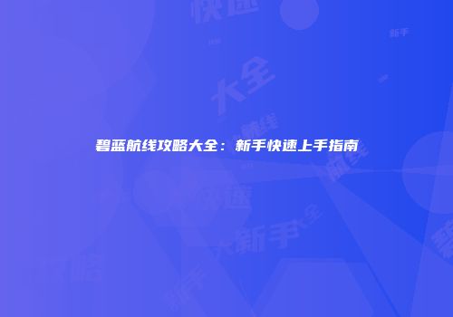 碧蓝航线攻略大全：新手快速上手指南
