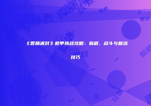 《香肠派对》机甲挑战攻略：躲避、战斗与复活技巧