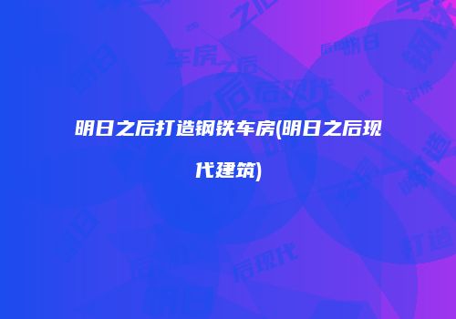 明日之后打造钢铁车房(明日之后现代建筑)