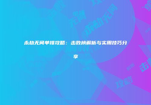 永劫无间单排攻略：击败榜解析与实用技巧分享
