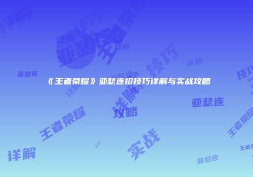 《王者荣耀》亚瑟连招技巧详解与实战攻略