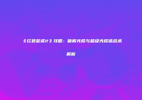 《红色警戒2》攻略：破解光棱与超级光棱塔战术解析