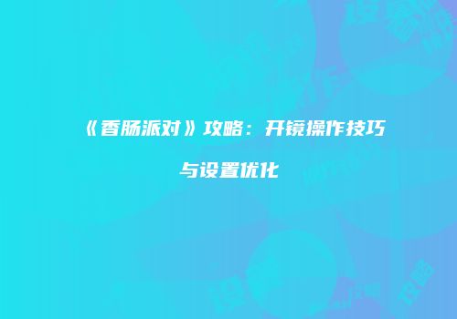 《香肠派对》攻略：开镜操作技巧与设置优化