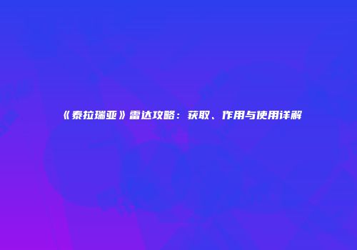 《泰拉瑞亚》雷达攻略：获取、作用与使用详解
