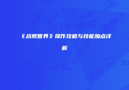 《战舰世界》操作攻略与技能加点详解