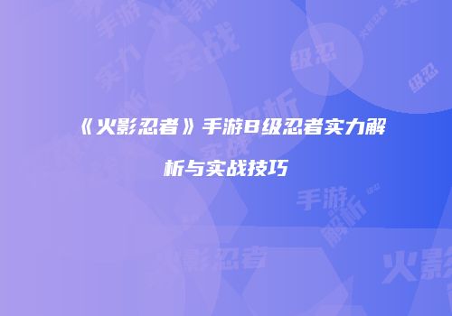 《火影忍者》手游B级忍者实力解析与实战技巧