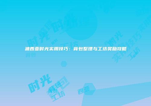 波西亚时光实用技巧：背包整理与工坊奖励攻略