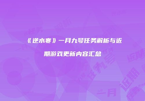 《逆水寒》一月九号任务解析与近期游戏更新内容汇总
