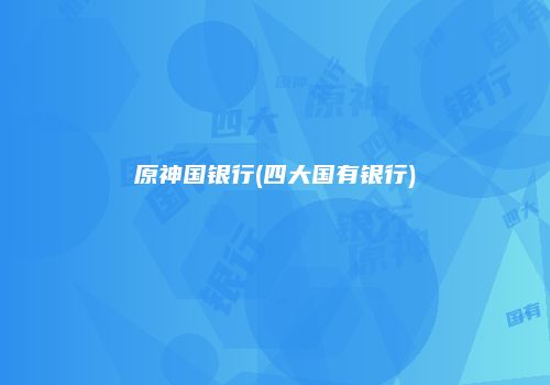 原神国银行(四大国有银行)