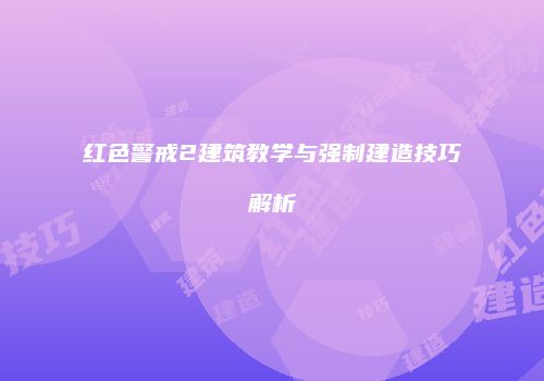 红色警戒2建筑教学与强制建造技巧解析