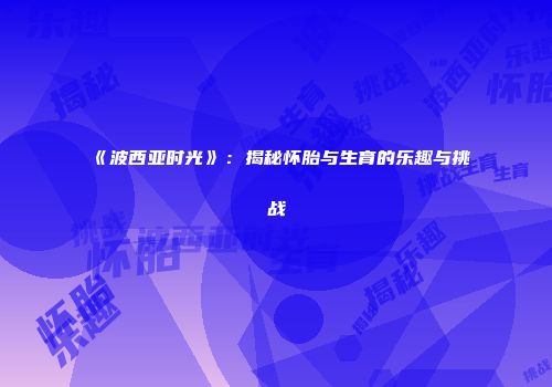 《波西亚时光》：揭秘怀胎与生育的乐趣与挑战