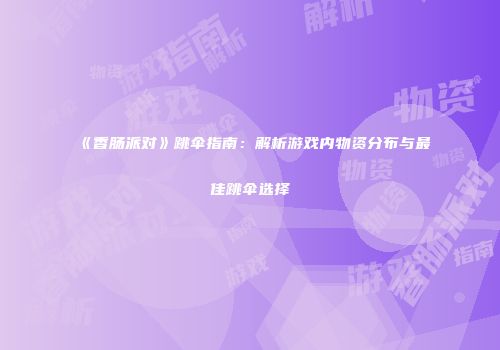 《香肠派对》跳伞指南：解析游戏内物资分布与最佳跳伞选择