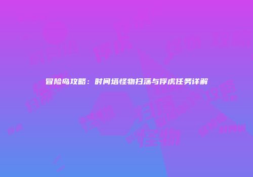 冒险岛攻略：时间塔怪物扫荡与俘虏任务详解