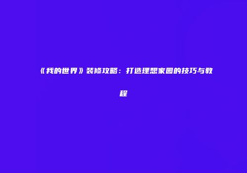 《我的世界》装修攻略：打造理想家园的技巧与教程