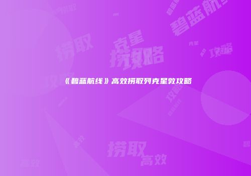 《碧蓝航线》高效捞取列克星敦攻略