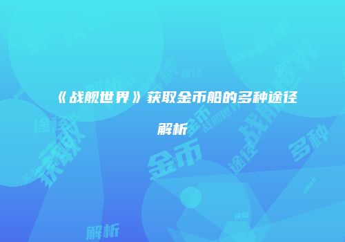 《战舰世界》获取金币船的多种途径解析