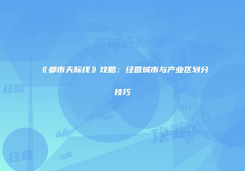 《都市天际线》攻略：经营城市与产业区划分技巧