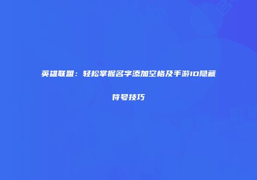 英雄联盟：轻松掌握名字添加空格及手游ID隐藏符号技巧