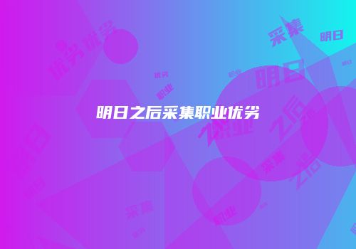 明日之后采集职业优劣