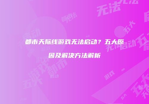 都市天际线游戏无法启动？五大原因及解决方法解析