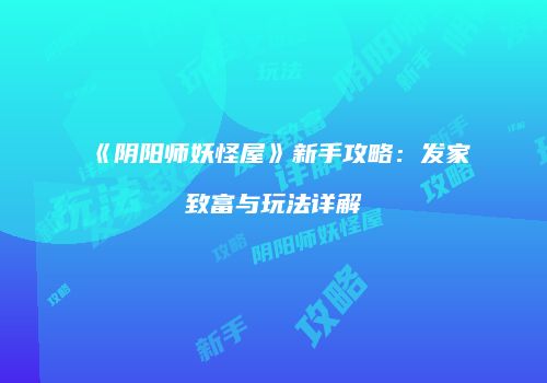 《阴阳师妖怪屋》新手攻略：发家致富与玩法详解
