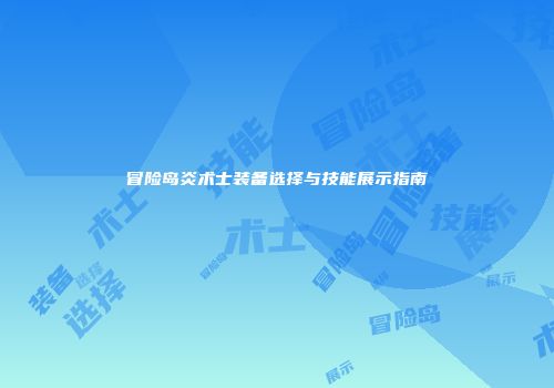 冒险岛炎术士装备选择与技能展示指南