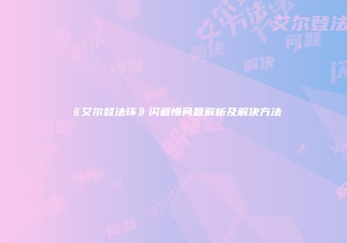 《艾尔登法环》闪避慢问题解析及解决方法