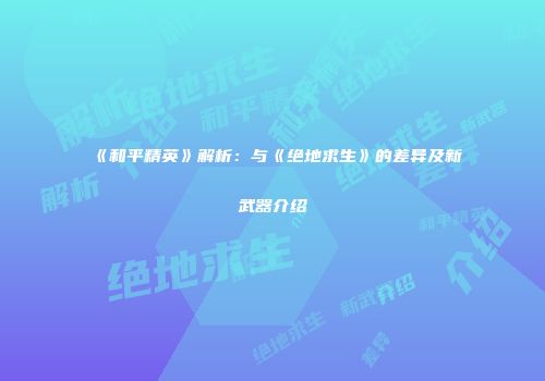 《和平精英》解析：与《绝地求生》的差异及新武器介绍