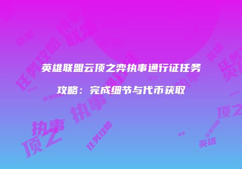 英雄联盟云顶之弈执事通行证任务攻略：完成细节与代币获取