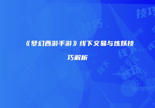 《梦幻西游手游》线下交易与炼妖技巧解析