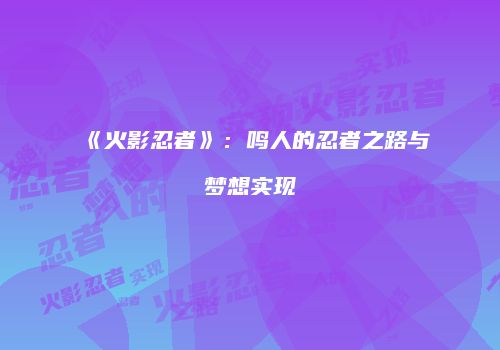 《火影忍者》：鸣人的忍者之路与梦想实现