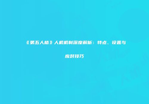 《第五人格》人机机制深度解析：特点、设置与应对技巧