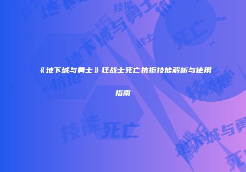 《地下城与勇士》狂战士死亡抗拒技能解析与使用指南