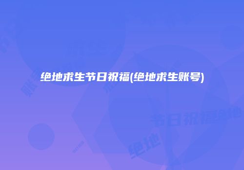 绝地求生节日祝福(绝地求生账号)