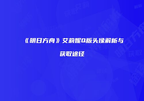《明日方舟》艾莉妮Q版头像解析与获取途径