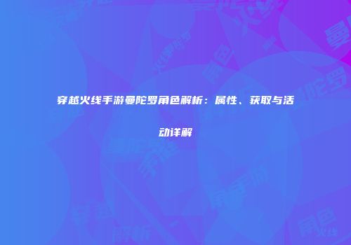 穿越火线手游曼陀罗角色解析：属性、获取与活动详解