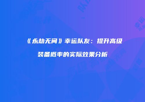 《永劫无间》幸运队友：提升高级装备概率的实际效果分析