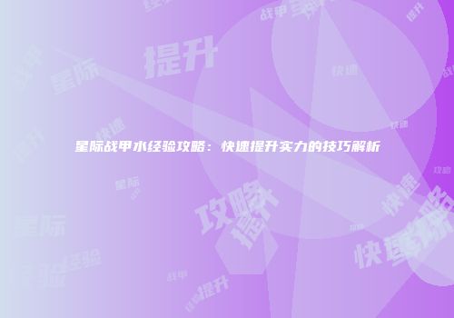 星际战甲水经验攻略：快速提升实力的技巧解析