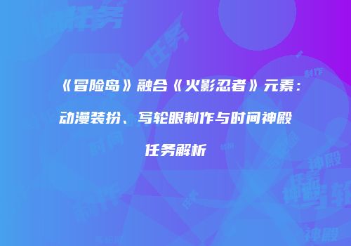 《冒险岛》融合《火影忍者》元素：动漫装扮、写轮眼制作与时间神殿任务解析