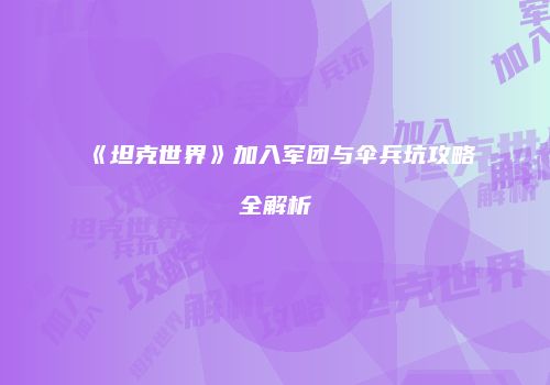 《坦克世界》加入军团与伞兵坑攻略全解析