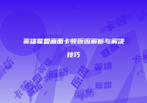 英雄联盟画面卡顿原因解析与解决技巧