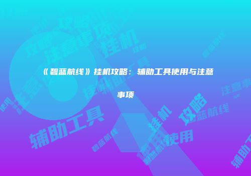 《碧蓝航线》挂机攻略：辅助工具使用与注意事项