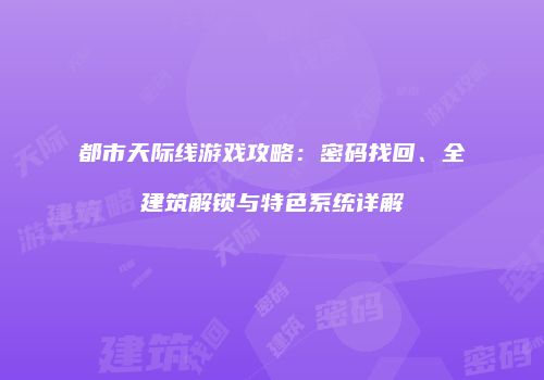 都市天际线游戏攻略：密码找回、全建筑解锁与特色系统详解